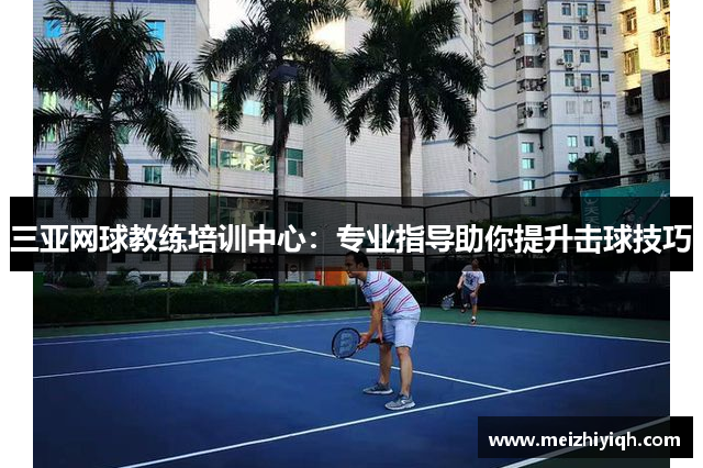 三亚网球教练培训中心：专业指导助你提升击球技巧