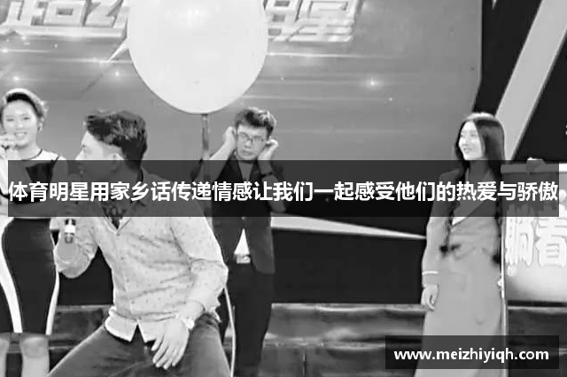 体育明星用家乡话传递情感让我们一起感受他们的热爱与骄傲