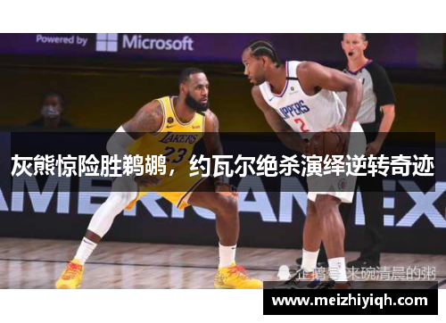 灰熊惊险胜鹈鹕，约瓦尔绝杀演绎逆转奇迹