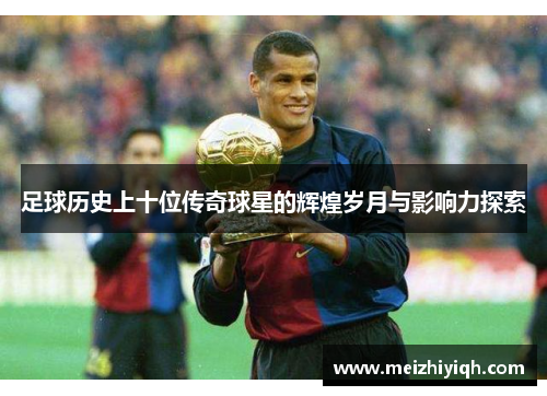 足球历史上十位传奇球星的辉煌岁月与影响力探索