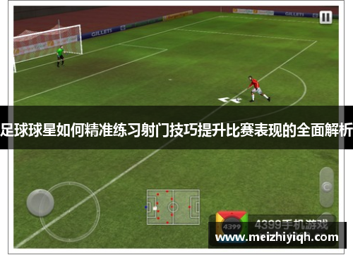 足球球星如何精准练习射门技巧提升比赛表现的全面解析