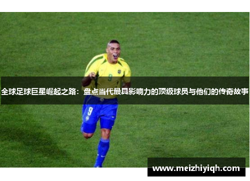 全球足球巨星崛起之路：盘点当代最具影响力的顶级球员与他们的传奇故事