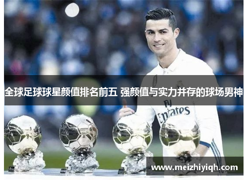 全球足球球星颜值排名前五 强颜值与实力并存的球场男神