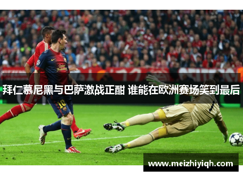 拜仁慕尼黑与巴萨激战正酣 谁能在欧洲赛场笑到最后