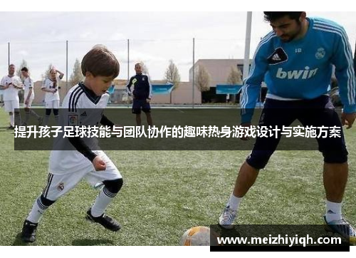 提升孩子足球技能与团队协作的趣味热身游戏设计与实施方案