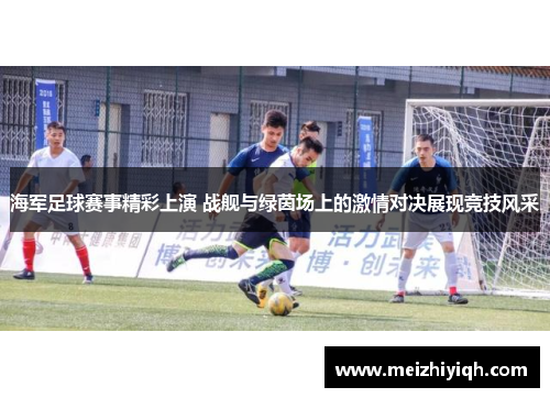 海军足球赛事精彩上演 战舰与绿茵场上的激情对决展现竞技风采