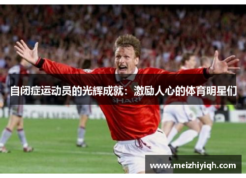 自闭症运动员的光辉成就：激励人心的体育明星们