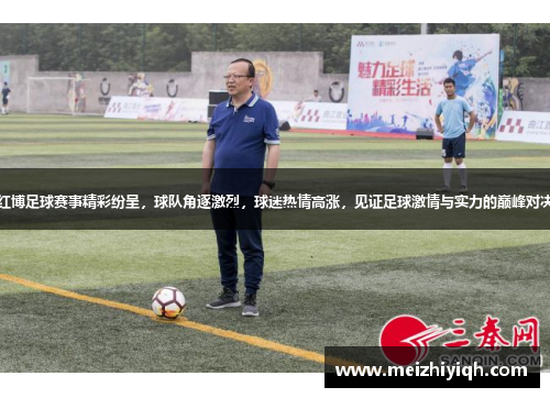 红博足球赛事精彩纷呈，球队角逐激烈，球迷热情高涨，见证足球激情与实力的巅峰对决