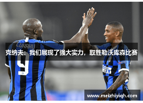 克纳夫：我们展现了强大实力，取胜勒沃库森比赛