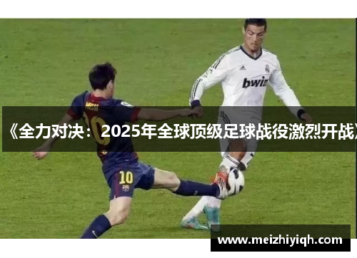 《全力对决：2025年全球顶级足球战役激烈开战》