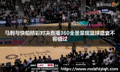 k1体育马刺与快船精彩对决直播360全景呈现篮球盛宴不容错过